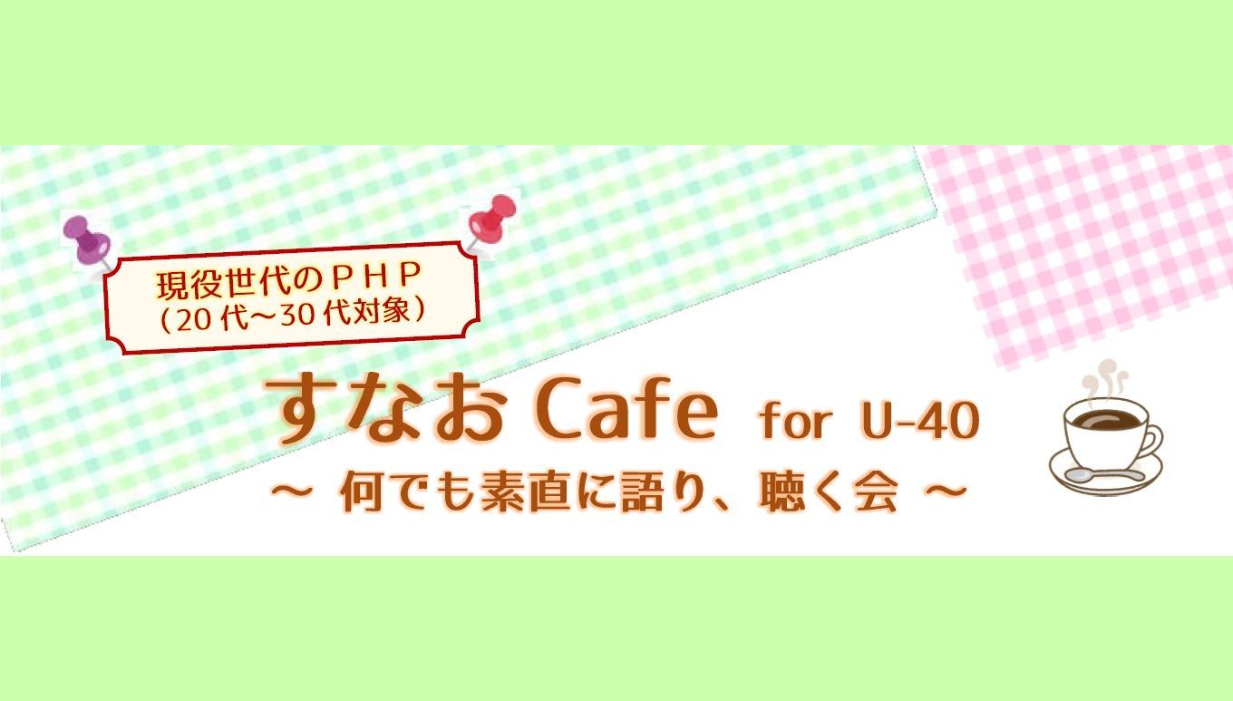 ＜現役世代のPHP（20代～30代向け）＞　　　　　　　　　　　すなおCafe for U-40 を開店します！