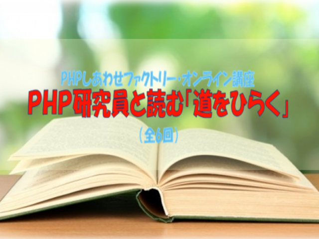 PHPしあわせファクトリー・オンライン講座~PHP研究員と読む「道をひらく」~第2シーズン(全6回) おしらせ